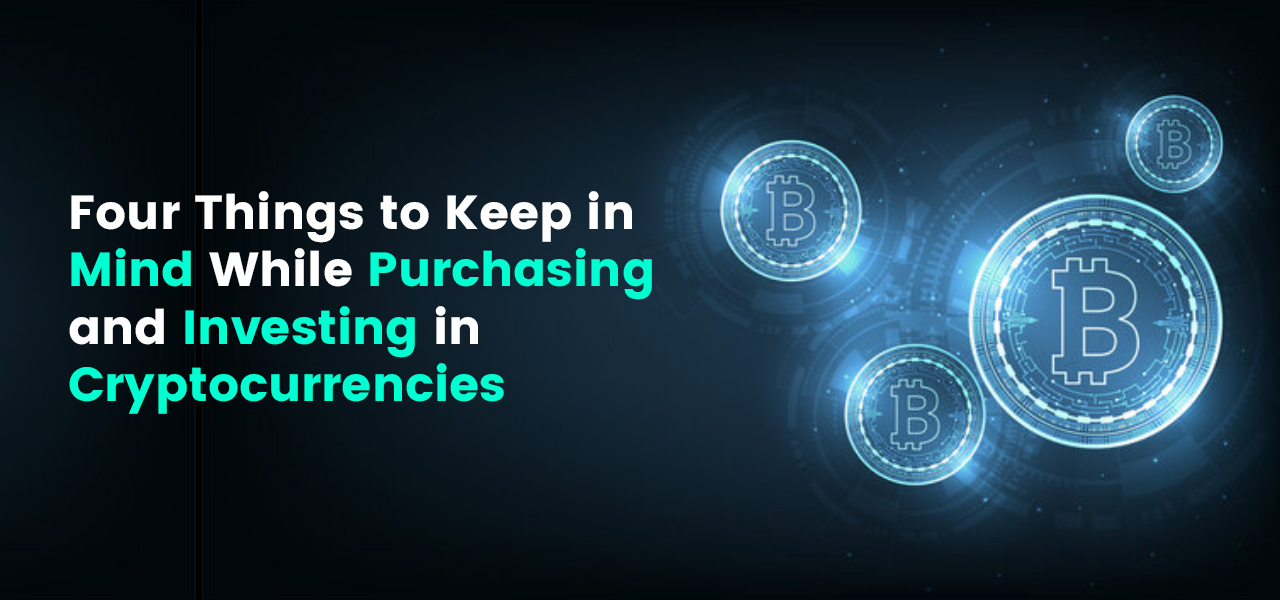 Four Things to Keep in Mind While Purchasing and Investing in Cryptocurrencies 