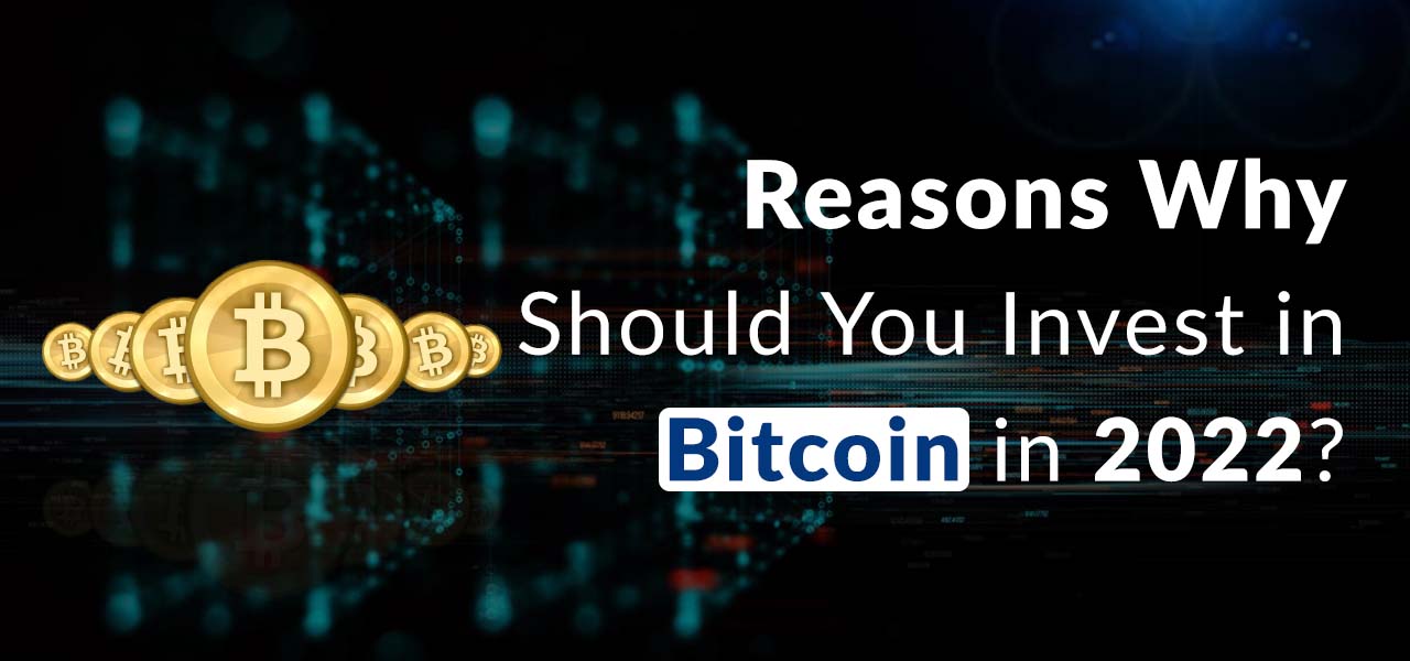 Reasons Why Should You Invest in Bitcoin in 2022?