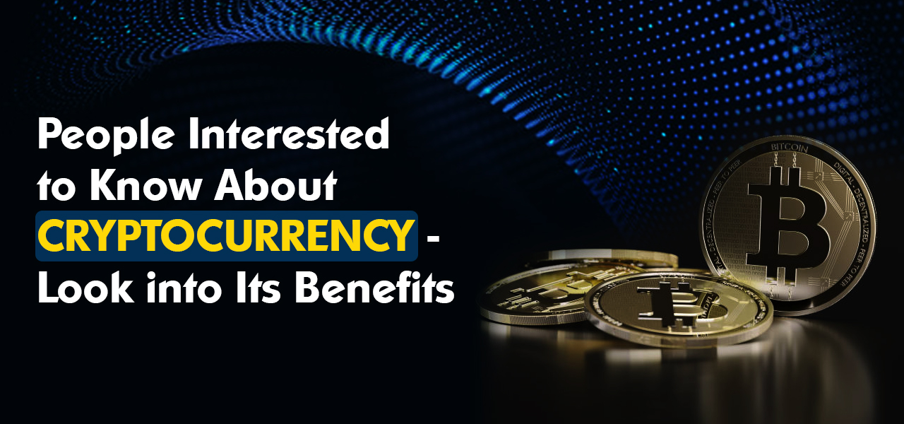 People Interested to Know About Cryptocurrency – Look into Its Benefits 