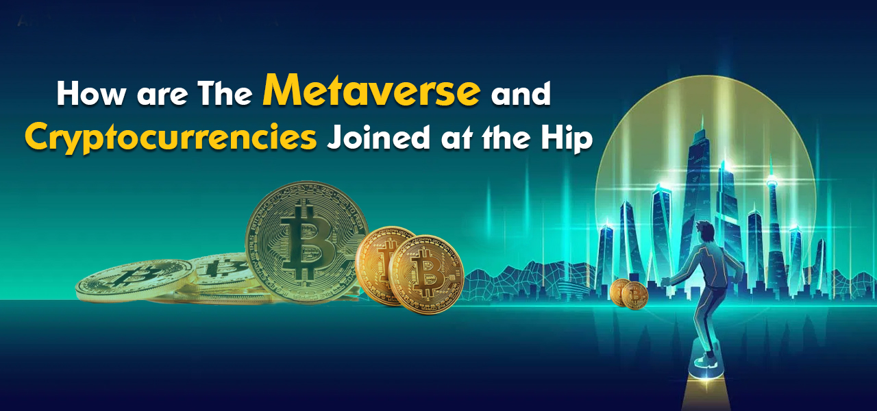 How are The Metaverse and Cryptocurrencies Joined at the Hip? 