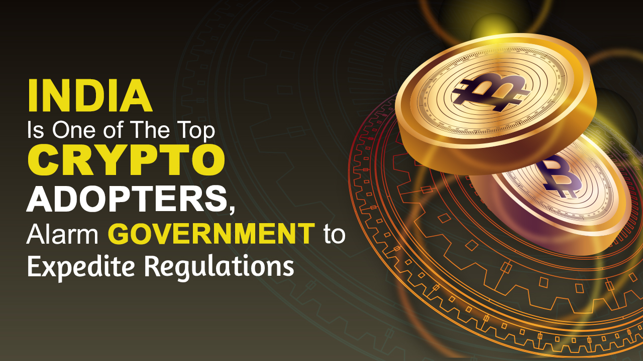 India Is One of The Top Crypto Adopters, Alarm Government to Expedite Regulations  